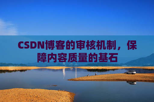 CSDN博客的审核机制，保障内容质量的基石